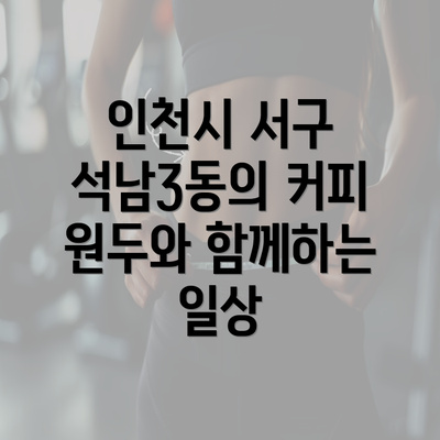 인천시 서구 석남3동의 커피숍 및 카페 현황에 대한 심층 분석