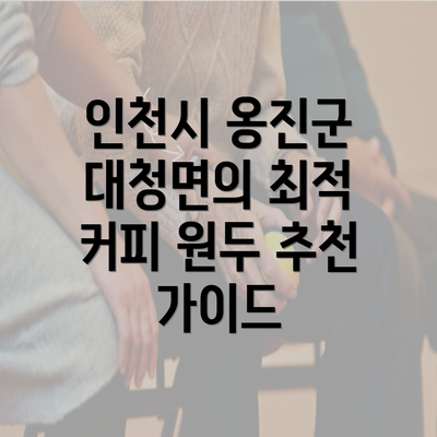 인천시 옹진군 대청면의 최적 커피 원두 추천 가이드