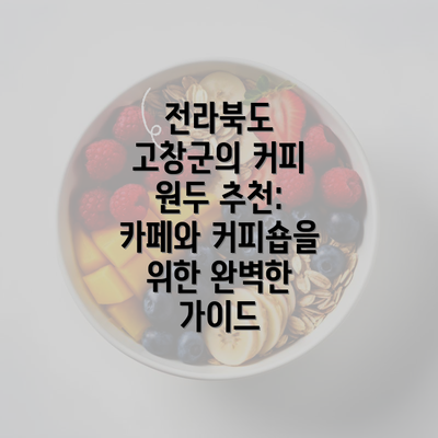 전라북도 고창군의 커피 원두 추천: 카페와 커피숍을 위한 완벽한 가이드