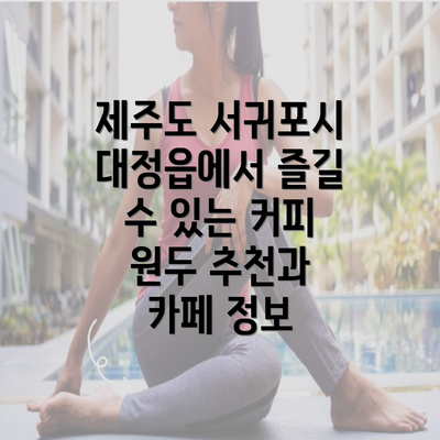 제주도 서귀포시 대정읍에서 즐길 수 있는 커피 원두 추천과 카페 정보