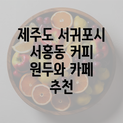 제주도 서귀포시 서홍동 커피 원두와 카페 추천