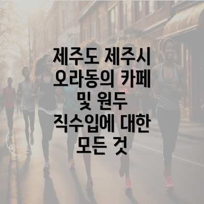 제주도 제주시 오라동의 카페 및 원두 직수입에 대한 모든 것