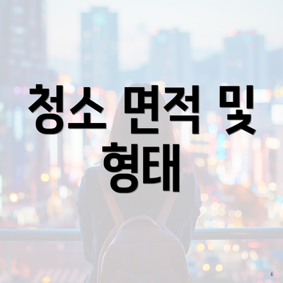 청소 면적 및 형태