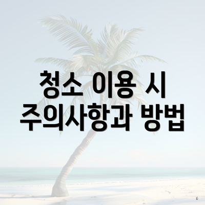 청소 이용 시 주의사항과 방법