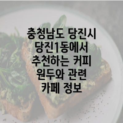 충청남도 당진시 당진1동에서 추천하는 커피 원두와 관련 카페 정보