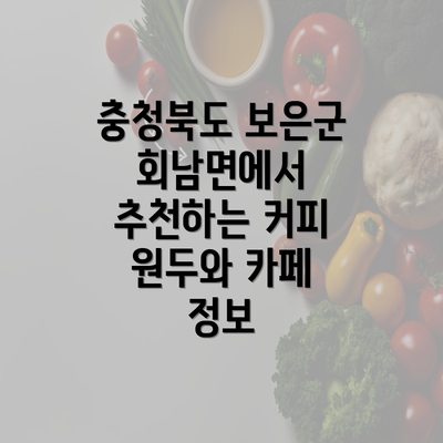 충청북도 보은군 회남면에서 추천하는 커피 원두와 카페 정보