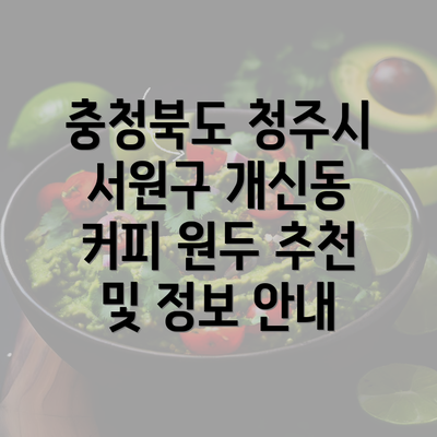 충청북도 청주시 서원구 개신동 커피 원두 추천 및 정보 안내