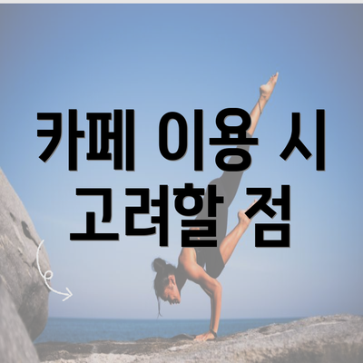 카페 이용 시 고려할 점