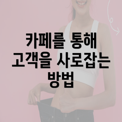 카페를 통해 고객을 사로잡는 방법