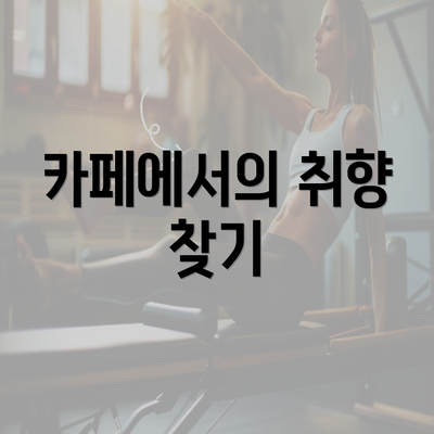 카페에서의 취향 찾기