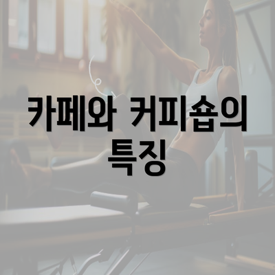 카페와 커피숍의 특징