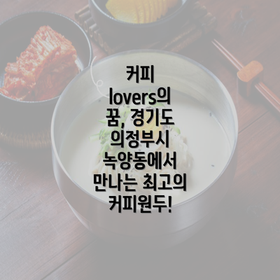 커피 lovers의 꿈, 경기도 의정부시 녹양동에서 만나는 최고의 커피원두!