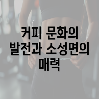 커피 문화의 발전과 소성면의 매력