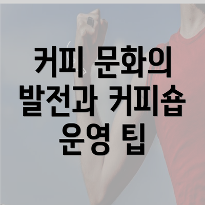 커피 문화의 발전과 커피숍 운영 팁