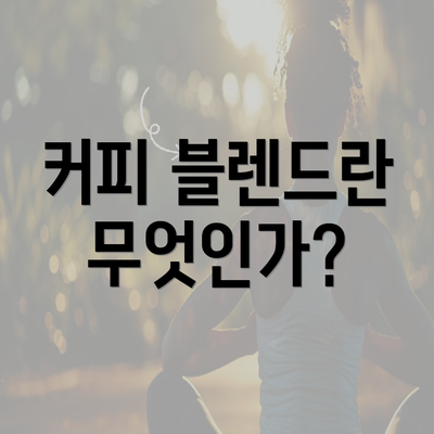 커피 블렌드란 무엇인가?