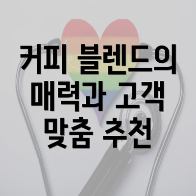 커피 블렌드의 매력과 고객 맞춤 추천