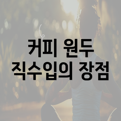 커피 원두 직수입의 장점