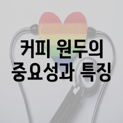 커피 원두의 중요성과 특징