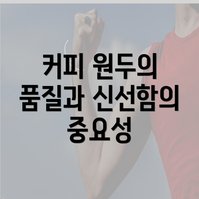 커피 원두의 품질과 신선함의 중요성