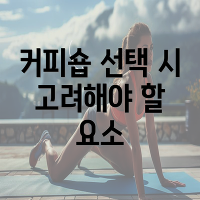 커피숍 선택 시 고려해야 할 요소