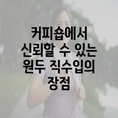 커피숍에서 신뢰할 수 있는 원두 직수입의 장점