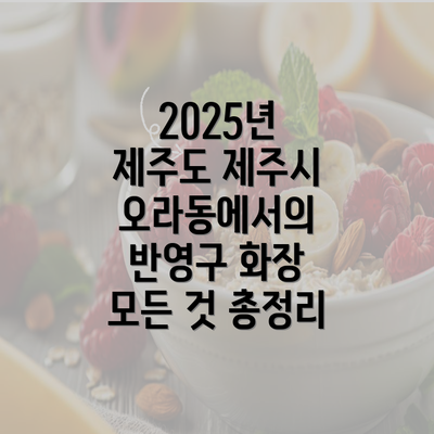 2025년 제주도 제주시 오라동에서의 반영구 화장 모든 것 총정리