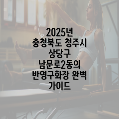 2025년 충청북도 청주시 상당구 남문로2동의 반영구화장 완벽 가이드