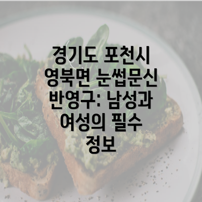 경기도 포천시 영북면 눈썹문신 반영구: 남성과 여성의 필수 정보