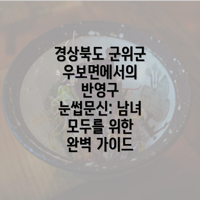 경상북도 군위군 우보면에서의 반영구 눈썹문신: 남녀 모두를 위한 완벽 가이드