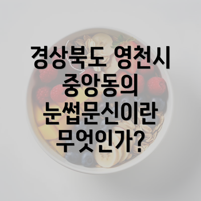 경상북도 영천시 중앙동의 눈썹문신이란 무엇인가?