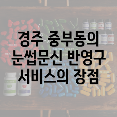 경주 중부동의 눈썹문신 반영구 서비스의 장점