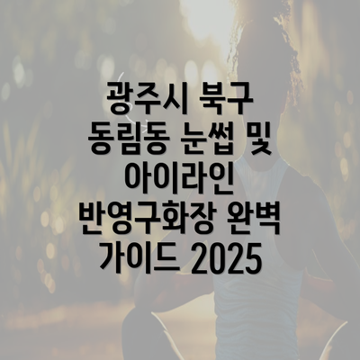 광주시 북구 동림동 눈썹 및 아이라인 반영구화장 완벽 가이드 2025