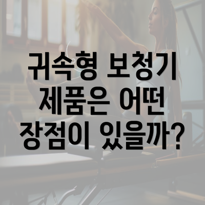 귀속형 보청기 제품은 어떤 장점이 있을까?