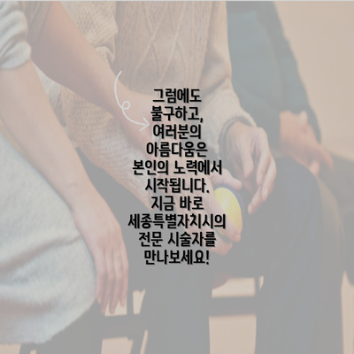 그럼에도 불구하고, 여러분의 아름다움은 본인의 노력에서 시작됩니다. 지금 바로 세종특별자치시의 전문 시술자를 만나보세요!