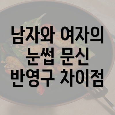 남자와 여자의 눈썹 문신 반영구 차이점