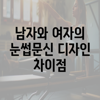 남자와 여자의 눈썹문신 디자인 차이점