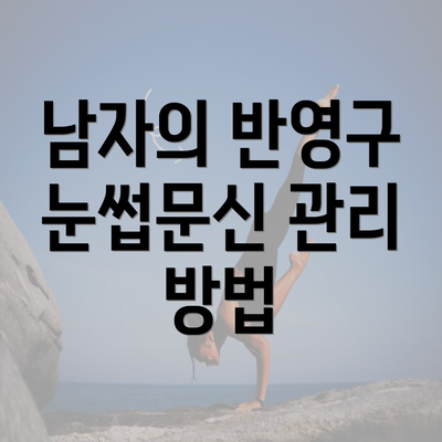 남자의 반영구 눈썹문신 관리 방법