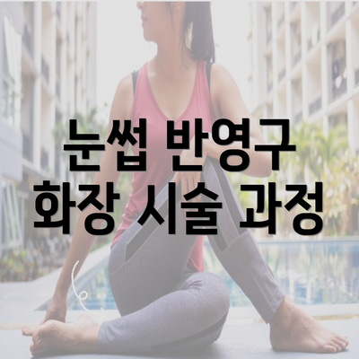 눈썹 반영구 화장 시술 과정