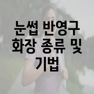 눈썹 반영구 화장 종류 및 기법