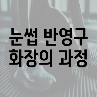 눈썹 반영구 화장의 과정