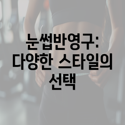 눈썹반영구: 다양한 스타일의 선택