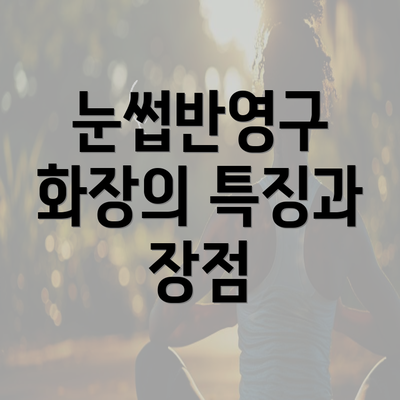 눈썹반영구 화장의 특징과 장점