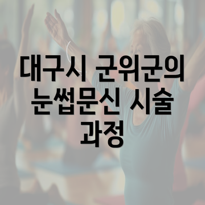 대구시 군위군의 눈썹문신 시술 과정