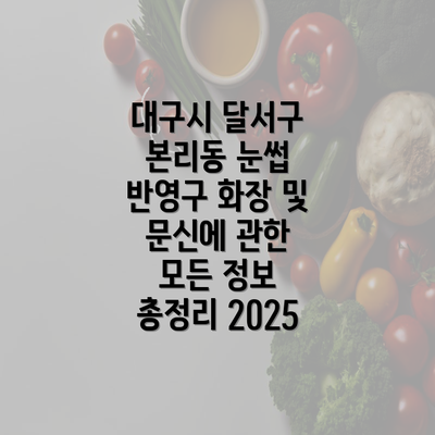 대구시 달서구 본리동 눈썹 반영구 화장 및 문신에 관한 모든 정보 총정리 2025