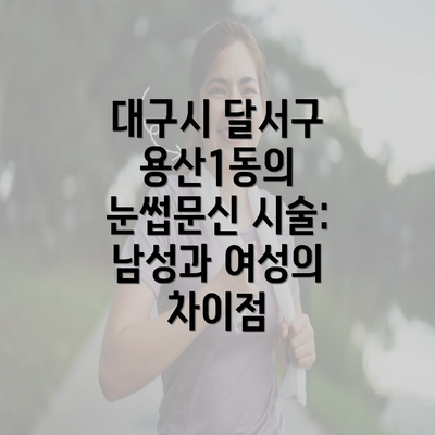 대구시 달서구 용산1동의 눈썹문신 시술: 남성과 여성의 차이점