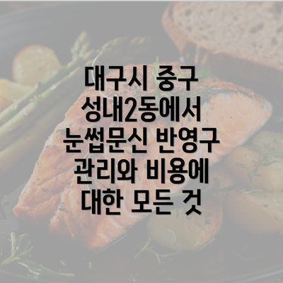 대구시 중구 성내2동에서 눈썹문신 반영구 관리와 비용에 대한 모든 것