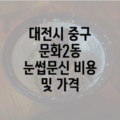 대전시 중구 문화2동 눈썹문신 비용 및 가격