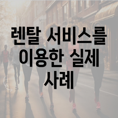 렌탈 서비스를 이용한 실제 사례