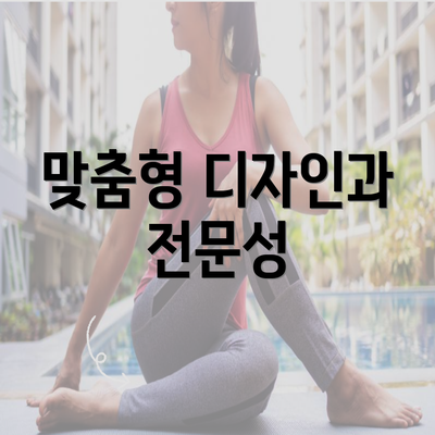 맞춤형 디자인과 전문성