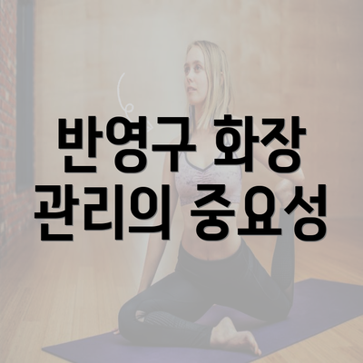 반영구 화장 관리의 중요성